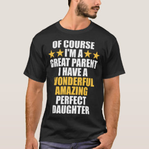 Of Course I m A Great Parent I Have A Daughter Mo T-Shirt
