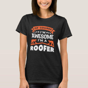 Of Course I m Awesome I m A Roofer Roofing Roofers T-Shirt