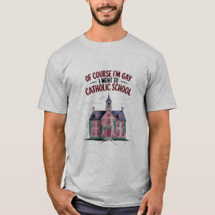 Of Course I’m Gay I Went to Catholic School Funny  T-Shirt