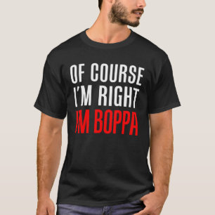 Of Course I m Right I m Boppa  Stubborn Grandpa T-Shirt