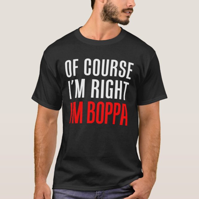 Of Course I m Right I m Boppa  Stubborn Grandpa T-Shirt (Front)