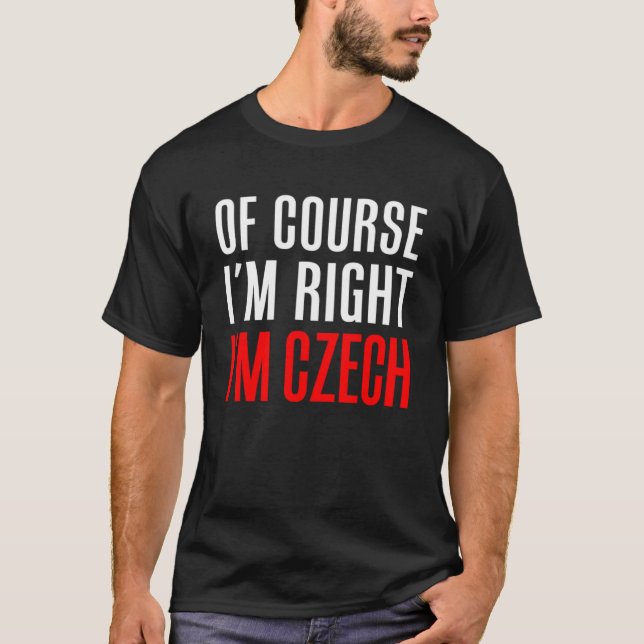 Of Course I m Right I m Czech T-Shirt (Front)