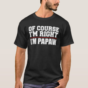 Of Course I m Right I m Papaw  Stubborn Grandpa  1 T-Shirt