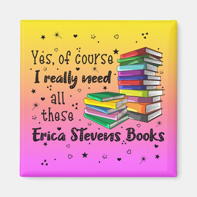 Of Course I Need All These Erica Stevens Books Magnet (Front)