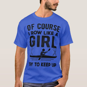 Of Course I Row like a girl Try to keep up Funny R T-Shirt
