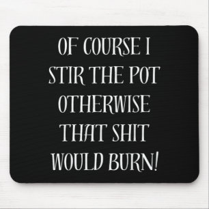 Of Course I Stir The Pot Otherwise That Would Burn Mouse Mat