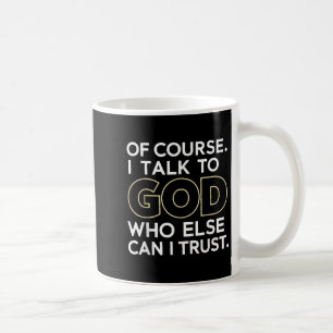 Of Course I Talk To God Who Else Can I Trust Coffee Mug
