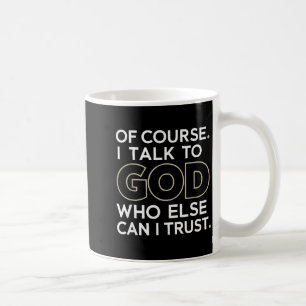Of Course. I Talk To God. Who Else Can I Trust. Coffee Mug
