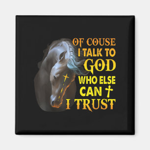 Of Course I Talk To God Who Else Can I Trust Horse Magnet