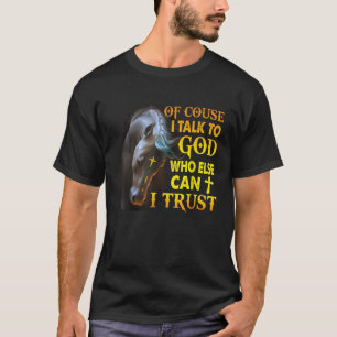 Of Course I Talk To God Who Else Can I Trust Horse T-Shirt
