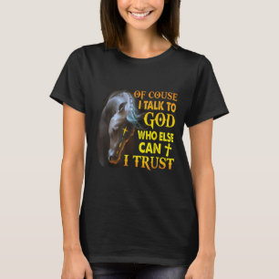 Of Course I Talk To God Who Else Can I Trust Horse T-Shirt