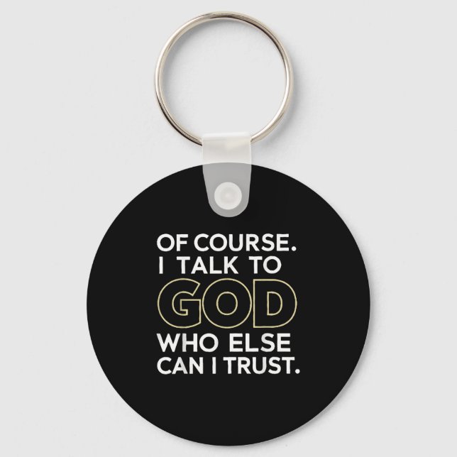 Of Course I Talk To God Who Else Can I Trust  Key Ring (Front)
