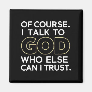 Of Course I Talk To God Who Else Can I Trust Magnet