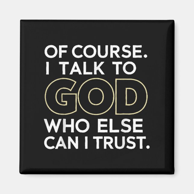 Of Course I Talk To God Who Else Can I Trust  Magnet (Front)