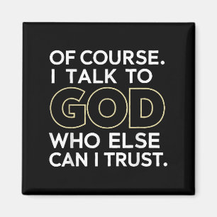 Of Course I Talk To God Who Else Can I Trust Magnet