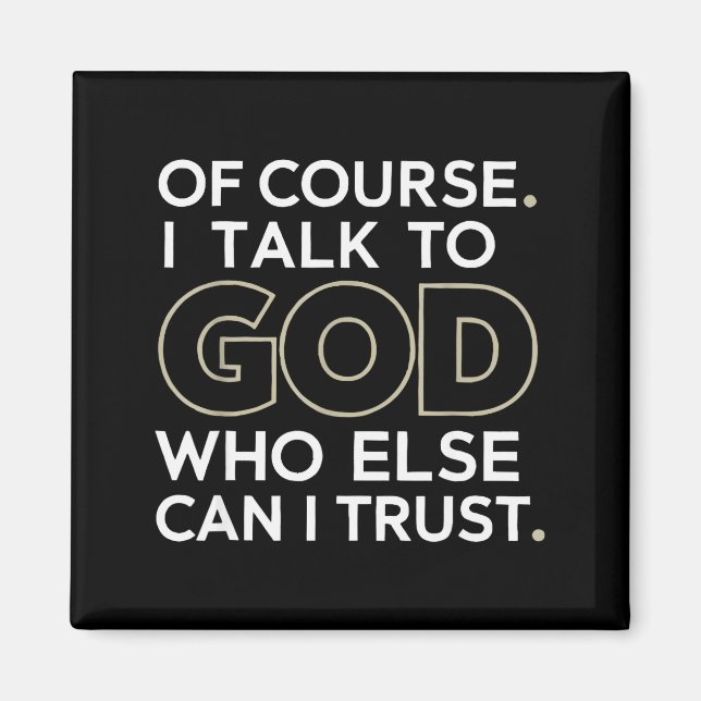 Of Course. I Talk To God. Who Else Can I Trust.  Magnet (Front)