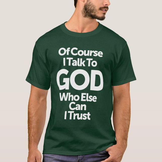 Of Course I Talk To God Who Else Can I Trust T-Shirt (Front)