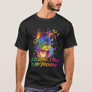 Of Course I Talk to My Frenchie French Bulldog Hu T-Shirt