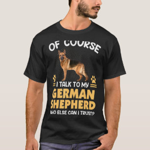 Of Course I Talk To My German Shepherd T-Shirt