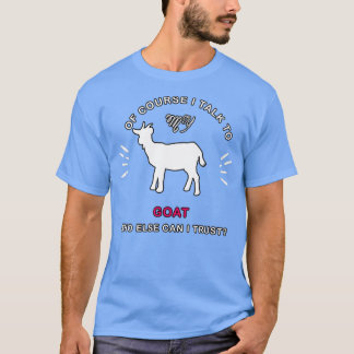Of course i talk to my goat  T-Shirt