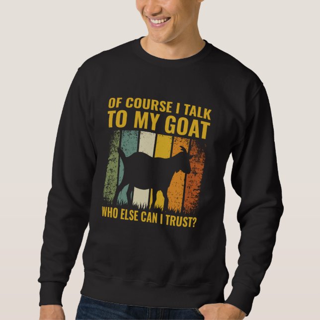 Of Course I Talk To My Goat Who Else Can I Trust Sweatshirt (Front)