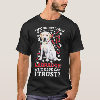 Of Course I Talk To My Labrador Retriever dog love T-Shirt