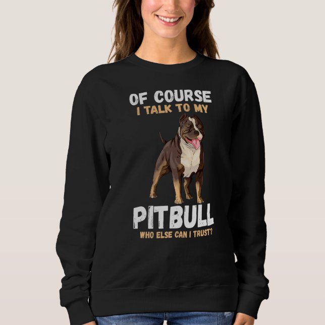 Of Course I Talk To My Pitbull Sweatshirt (Front)