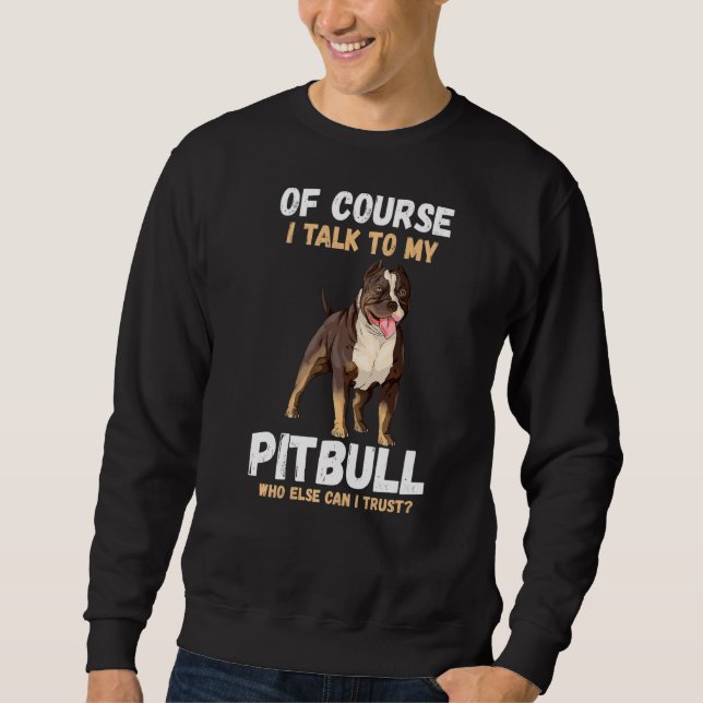 Of Course I Talk To My Pitbull Sweatshirt (Front)