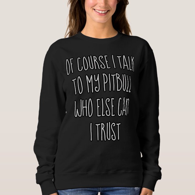 Of Course I Talk To My Pitbull Sweatshirt (Front)