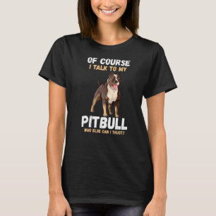 Of Course I Talk To My Pitbull T-Shirt