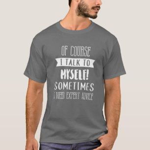 Of Course I Talk To Myself Expert Advice Fun Gift  T-Shirt