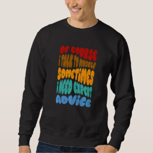 Of Course I Talk To Myself I Need Expert Advice 1 Sweatshirt