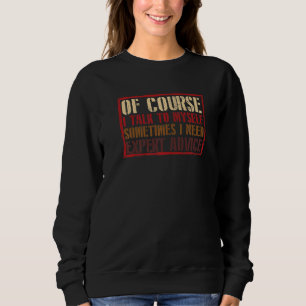 Of Course I Talk To Myself I Need Expert Advice Sweatshirt
