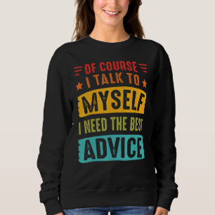 Of Course I Talk To Myself I Need The Best Advice  Sweatshirt