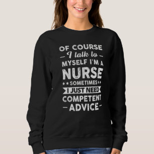 Of Course I Talk To Myself I'm A Nurse Nursering   Sweatshirt