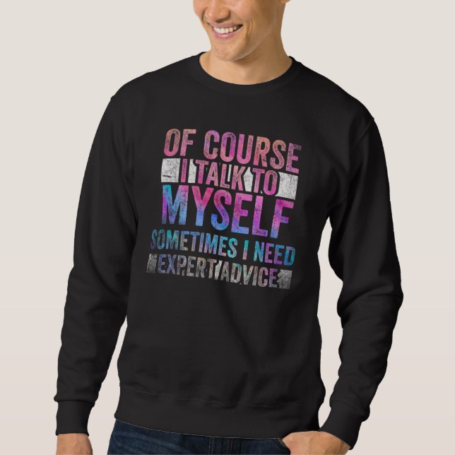 Of Course, I Talk to Myself Sometimes. I Need Expe Sweatshirt (Front)