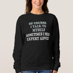 Of Course  I Talk To Myself Sometimes  I Need Expe Sweatshirt