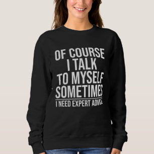 Of Course I Talk To Myself Sometimes I Need Expert Sweatshirt