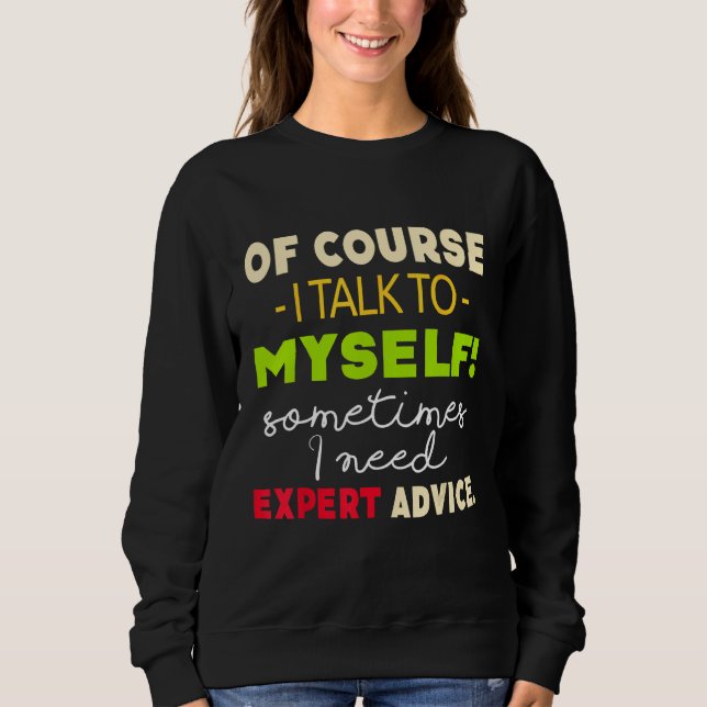 Of Course I Talk To Myself Sometimes I Need Expert Sweatshirt (Front)