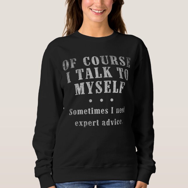 Of Course I Talk To Myself Sometimes I Need Expert Sweatshirt (Front)