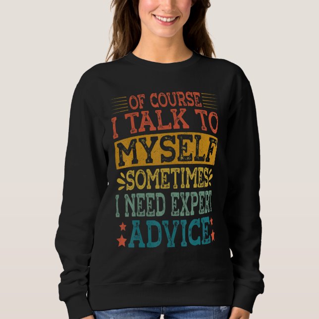 Of Course I Talk To Myself Sometimes I Need Expert Sweatshirt (Front)
