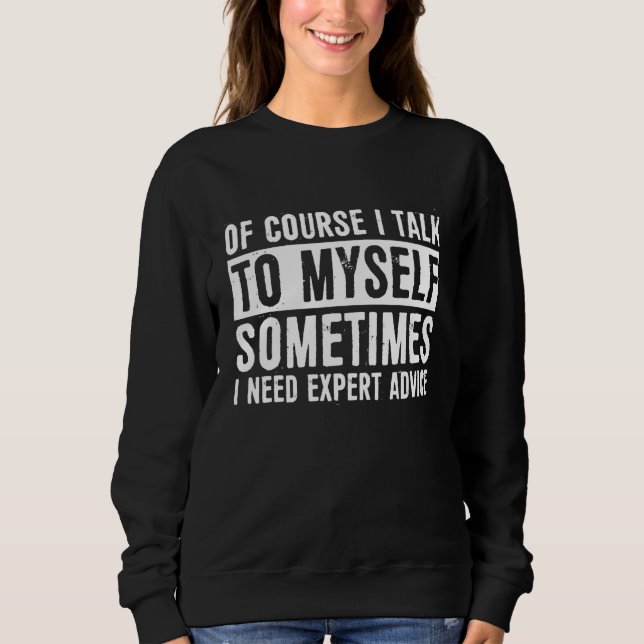 Of Course I Talk To Myself Sometimes I Need Expert Sweatshirt (Front)