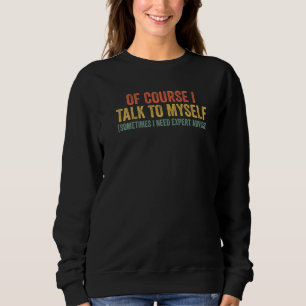 Of Course I Talk To Myself Sometimes I Need Expert Sweatshirt