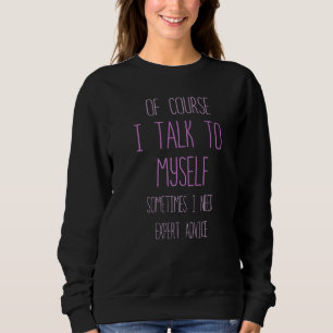 Of Course I Talk To Myself Sometimes I Need Expert Sweatshirt
