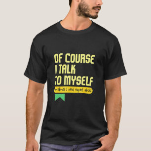 Of Course I Talk To Myself Sometimes I Need Expert T-Shirt