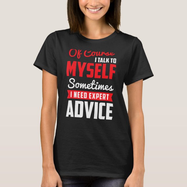 Of Course I Talk To Myself Sometimes I Need Expert T-Shirt (Front)