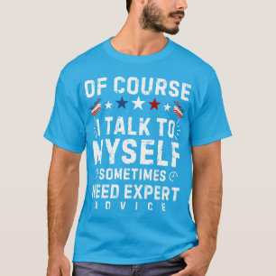 OF COURSE I TALK TO MYSELF SOMETIMES I NEED EXPERT T-Shirt