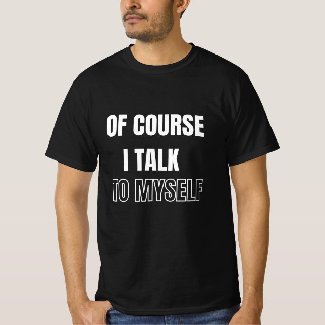 Of Course I Talk To Myself T-Shirt (Front)