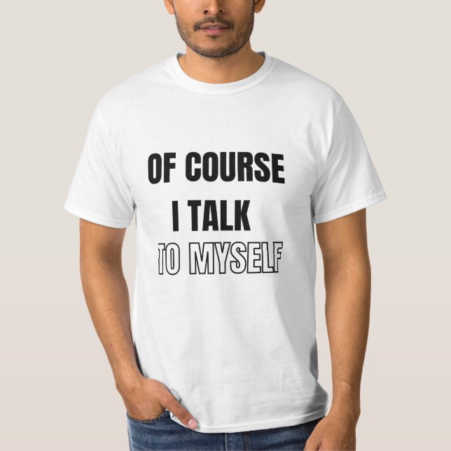 Of Course I Talk To Myself T-Shirt (Front)