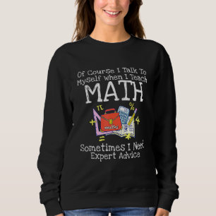 Of Course I Talk To Myself When I Teach Math Teach Sweatshirt